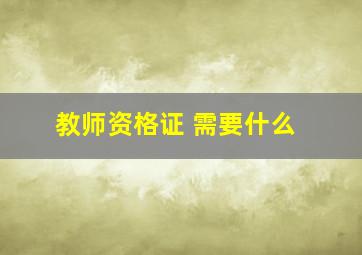 教师资格证 需要什么